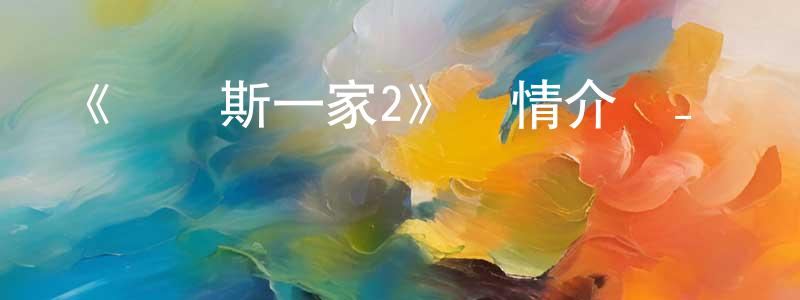 陳曉鷺發布《亞當斯一家2》詳情介紹_亞當斯一家2HD在線觀看_亞當斯一家2迅雷下載_動漫劇場